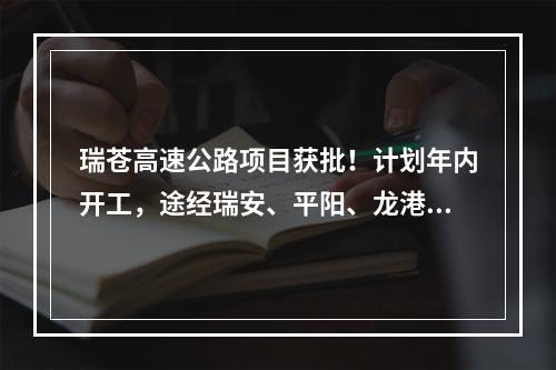 瑞苍高速公路项目获批！计划年内开工，途经瑞安、平阳、龙港、苍南