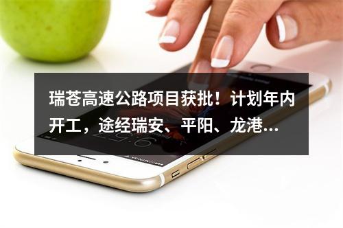 瑞苍高速公路项目获批！计划年内开工，途经瑞安、平阳、龙港、苍南