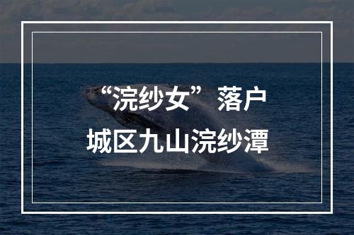 “浣纱女”落户城区九山浣纱潭