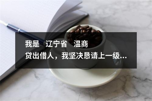 我是    辽宁省    温商贷出借人，我坚决恳请上一级检察院对温商贷案件介入监