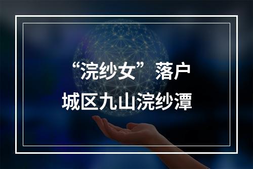 “浣纱女”落户城区九山浣纱潭
