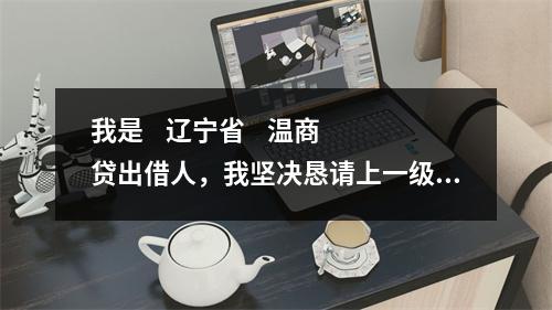我是    辽宁省    温商贷出借人，我坚决恳请上一级检察院对温商贷案件介入监