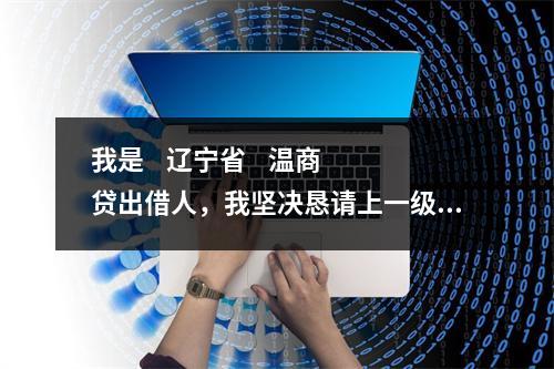 我是    辽宁省    温商贷出借人，我坚决恳请上一级检察院对温商贷案件介入监