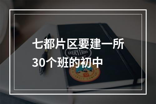 七都片区要建一所30个班的初中