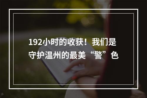 192小时的收获！我们是守护温州的最美“警”色