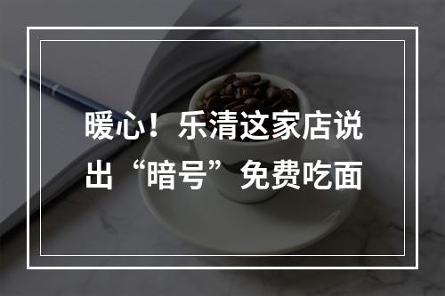 暖心！乐清这家店说出“暗号”免费吃面