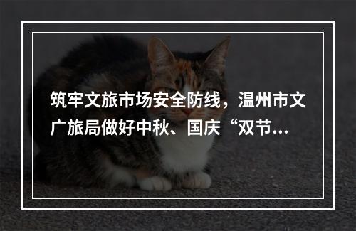 筑牢文旅市场安全防线，温州市文广旅局做好中秋、国庆“双节”假日安全检查工作