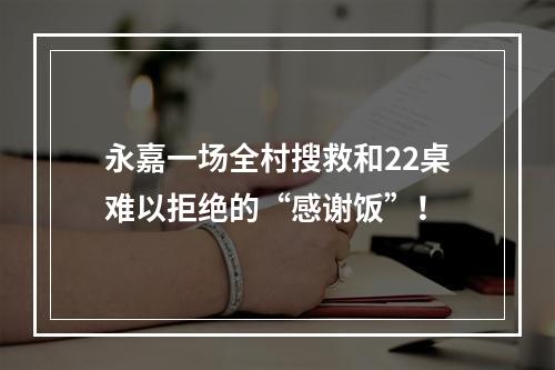 永嘉一场全村搜救和22桌难以拒绝的“感谢饭”！