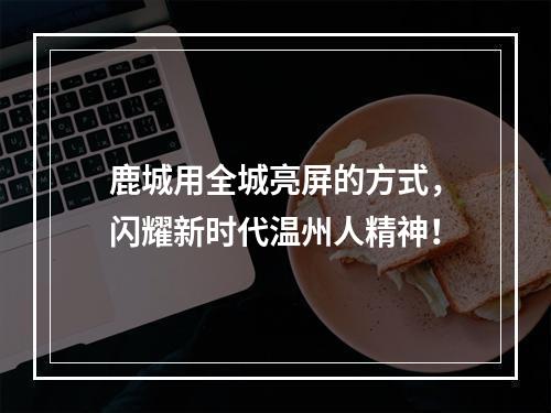 鹿城用全城亮屏的方式，闪耀新时代温州人精神！