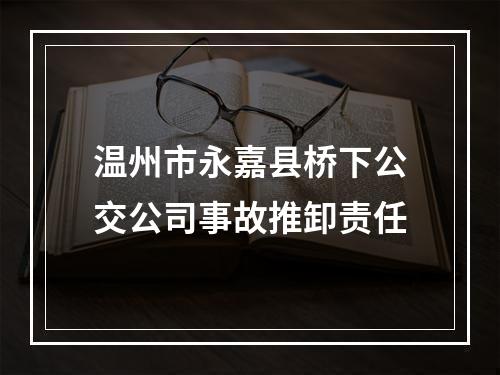 温州市永嘉县桥下公交公司事故推卸责任
