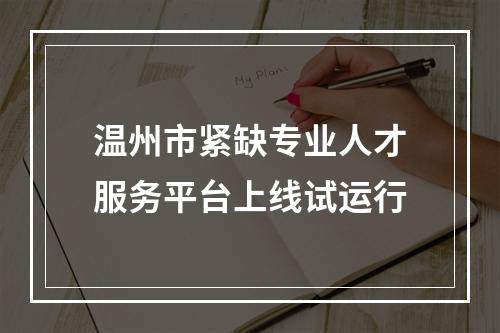 温州市紧缺专业人才服务平台上线试运行