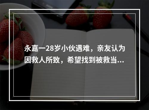 永嘉一28岁小伙遇难，亲友认为因救人所致，希望找到被救当事人或目击者证实 ...
