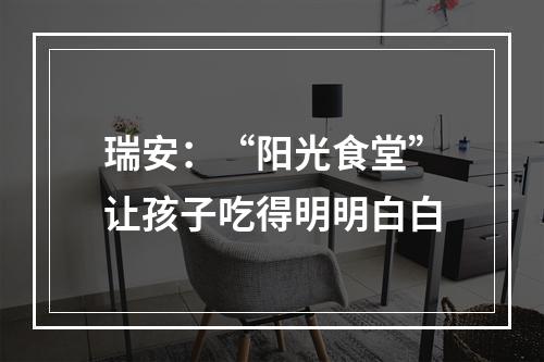 瑞安：“阳光食堂”让孩子吃得明明白白