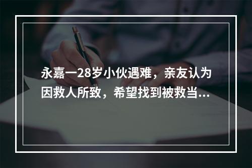 永嘉一28岁小伙遇难，亲友认为因救人所致，希望找到被救当事人或目击者证实 ...