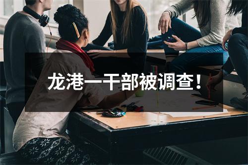 龙港一干部被调查！