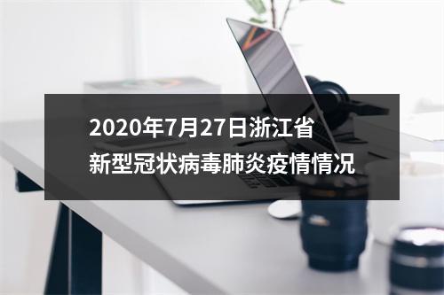 2020年7月27日浙江省新型冠状病毒肺炎疫情情况