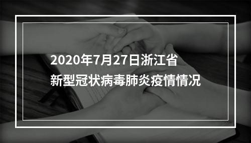 2020年7月27日浙江省新型冠状病毒肺炎疫情情况