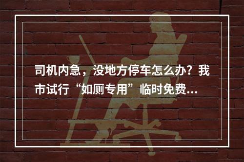 司机内急，没地方停车怎么办？我市试行“如厕专用”临时免费停车泊位