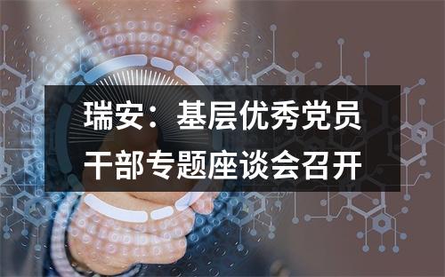 瑞安：基层优秀党员干部专题座谈会召开