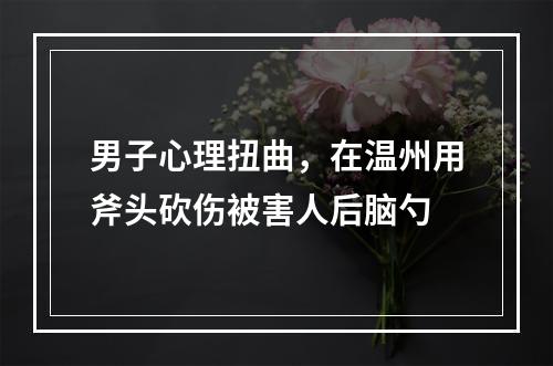 男子心理扭曲，在温州用斧头砍伤被害人后脑勺
