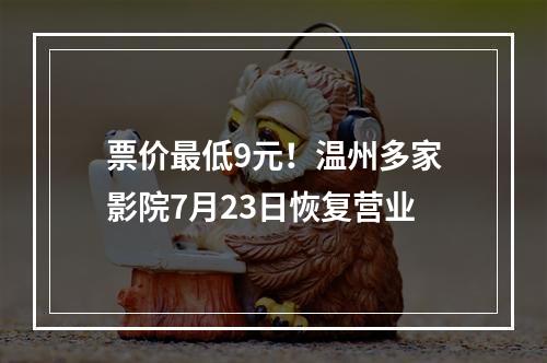 票价最低9元！温州多家影院7月23日恢复营业