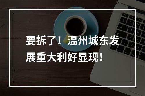 要拆了！温州城东发展重大利好显现！