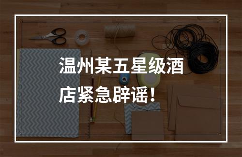 温州某五星级酒店紧急辟谣！