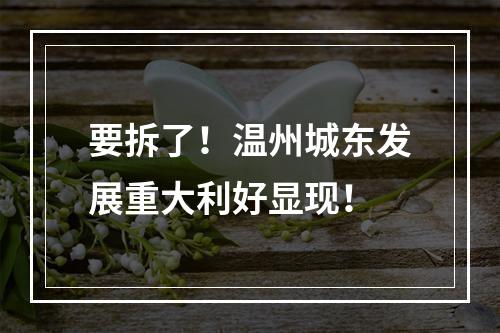 要拆了！温州城东发展重大利好显现！