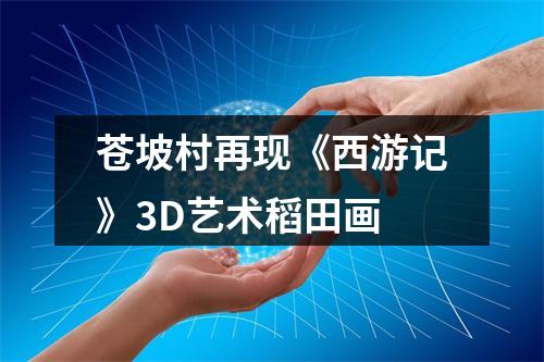 苍坡村再现《西游记》3D艺术稻田画