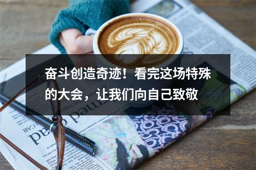 奋斗创造奇迹！看完这场特殊的大会，让我们向自己致敬