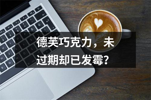 德芙巧克力，未过期却已发霉？