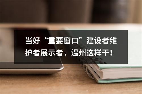 当好“重要窗口”建设者维护者展示者，温州这样干！