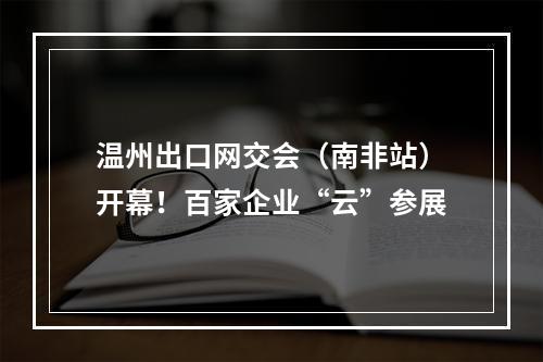 温州出口网交会（南非站）开幕！百家企业“云”参展