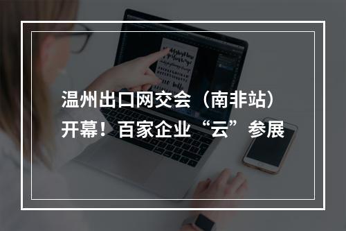 温州出口网交会（南非站）开幕！百家企业“云”参展