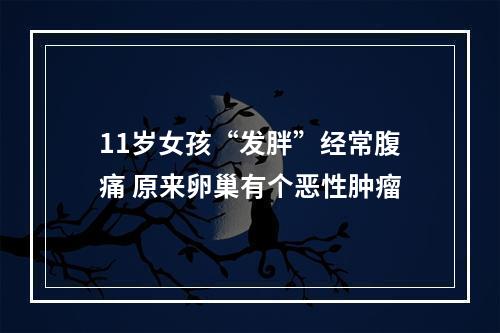 11岁女孩“发胖”经常腹痛 原来卵巢有个恶性肿瘤