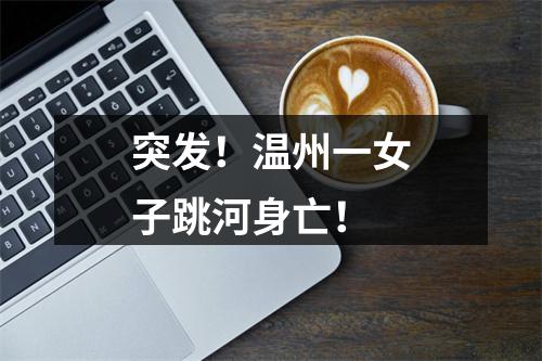 突发！温州一女子跳河身亡！