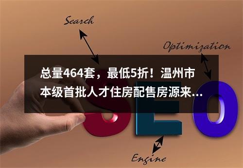 总量464套，最低5折！温州市本级首批人才住房配售房源来了