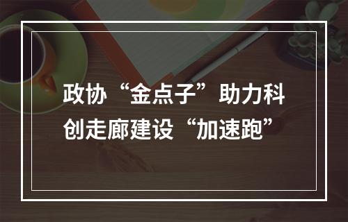 政协“金点子”助力科创走廊建设“加速跑”