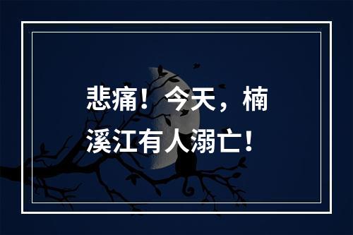 悲痛！今天，楠溪江有人溺亡！