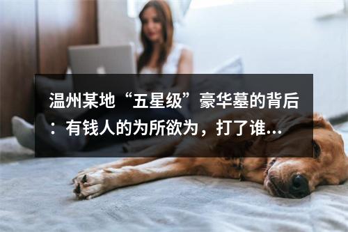 温州某地“五星级”豪华墓的背后：有钱人的为所欲为，打了谁的脸？