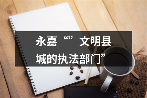 永嘉“”文明县城的执法部门”