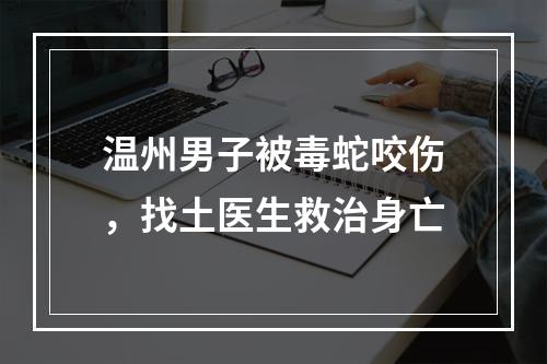 温州男子被毒蛇咬伤，找土医生救治身亡
