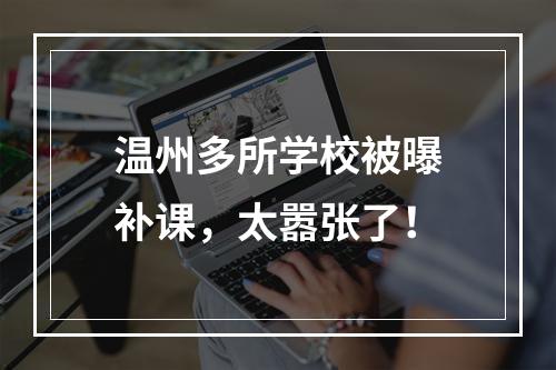 温州多所学校被曝补课，太嚣张了！