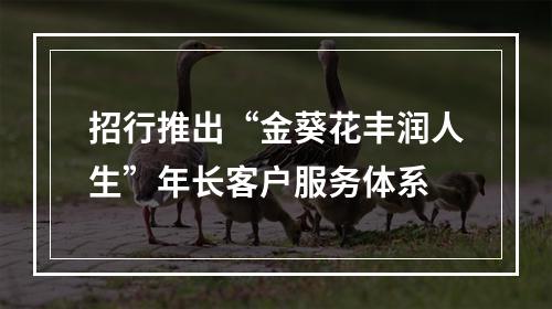 招行推出“金葵花丰润人生”年长客户服务体系