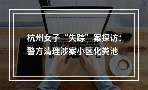 杭州女子“失踪”案探访：警方清理涉案小区化粪池