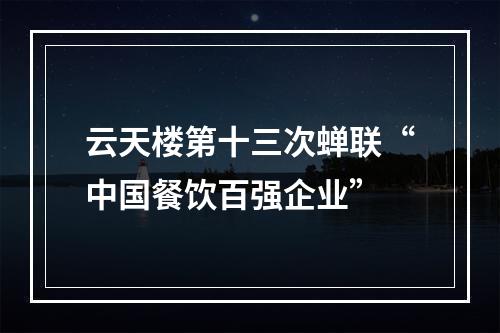 云天楼第十三次蝉联“中国餐饮百强企业”