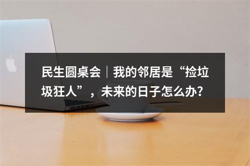 民生圆桌会｜我的邻居是“捡垃圾狂人”，未来的日子怎么办？