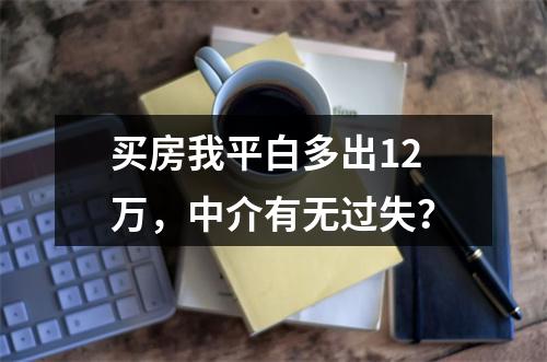 买房我平白多出12万，中介有无过失？