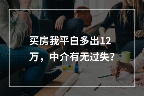 买房我平白多出12万，中介有无过失？