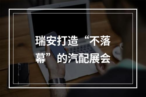 瑞安打造“不落幕”的汽配展会